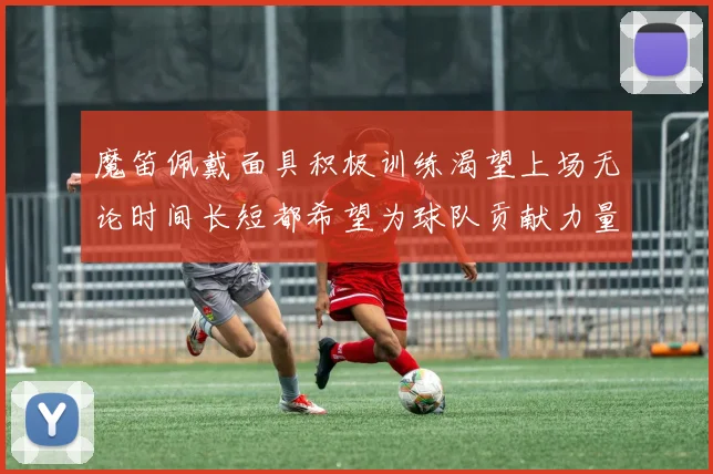 魔笛佩戴面具积极训练渴望上场无论时间长短都希望为球队贡献力量