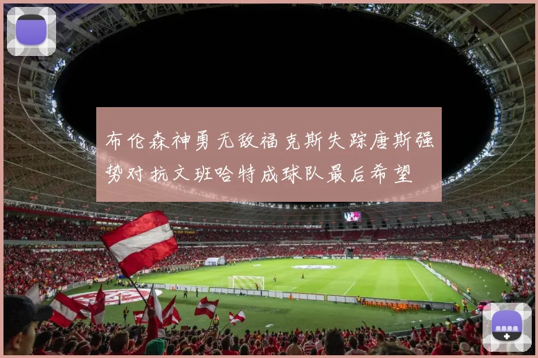 布伦森神勇无敌福克斯失踪唐斯强势对抗文班哈特成球队最后希望
