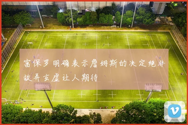 富保罗明确表示詹姆斯的决定绝非故弄玄虚让人期待