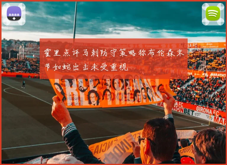 霍里点评马刺防守策略称布伦森末节如蛇出击未受重视