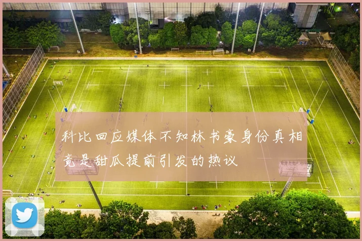 科比回应媒体不知林书豪身份真相竟是甜瓜提前引发的热议