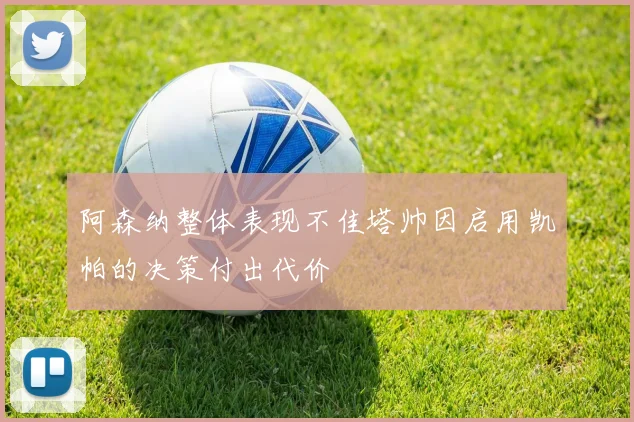 阿森纳整体表现不佳塔帅因启用凯帕的决策付出代价