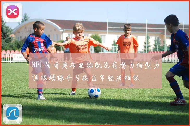 NFL传奇奥布里称凯恩有潜力转型为顶级踢球手与我当年经历相似