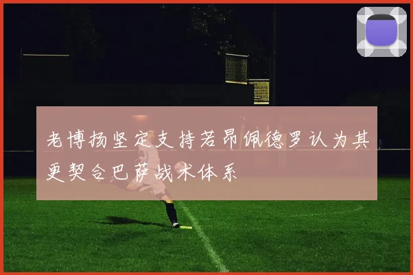 老博扬坚定支持若昂佩德罗认为其更契合巴萨战术体系