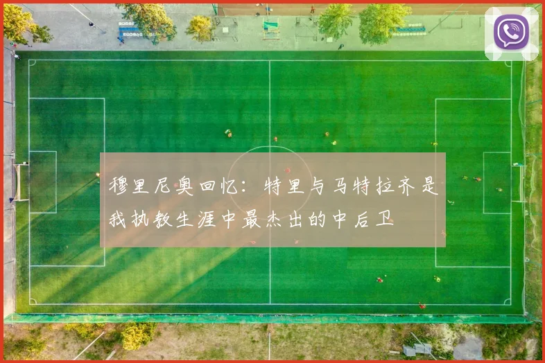穆里尼奥回忆：特里与马特拉齐是我执教生涯中最杰出的中后卫