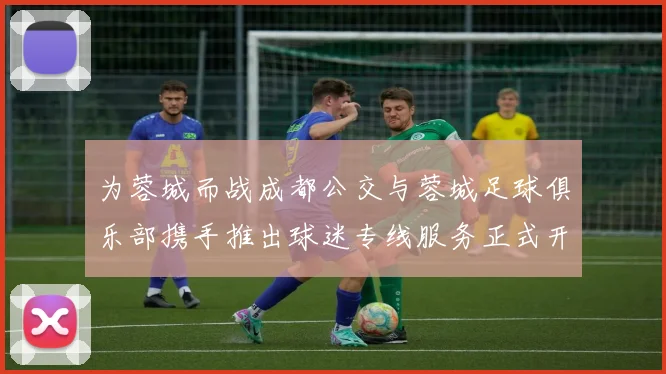 为蓉城而战成都公交与蓉城足球俱乐部携手推出球迷专线服务正式开通