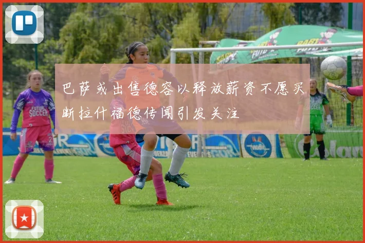 巴萨或出售德容以释放薪资不愿买断拉什福德传闻引发关注