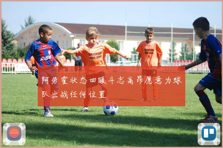 阿劳霍状态回暖斗志高昂愿意为球队出战任何位置