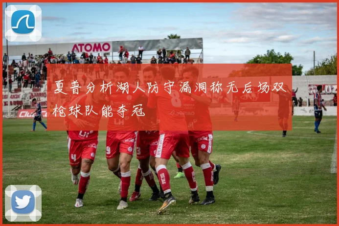 夏普分析湖人防守漏洞称无后场双枪球队能夺冠