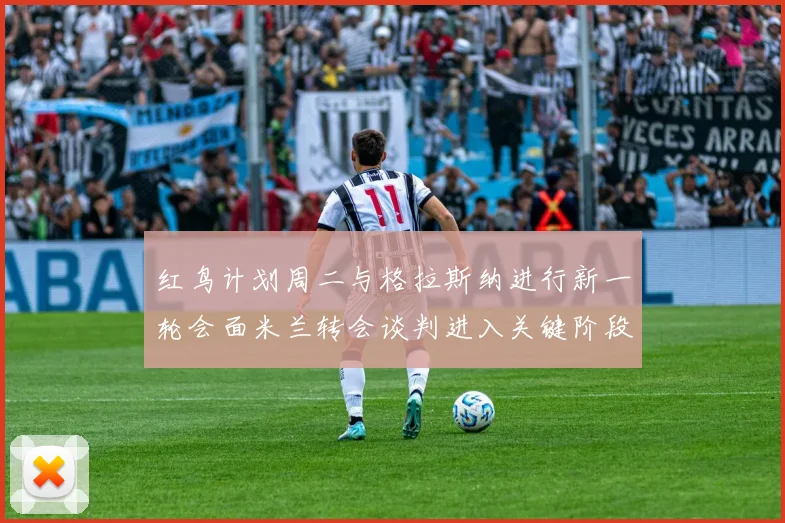 红鸟计划周二与格拉斯纳进行新一轮会面米兰转会谈判进入关键阶段