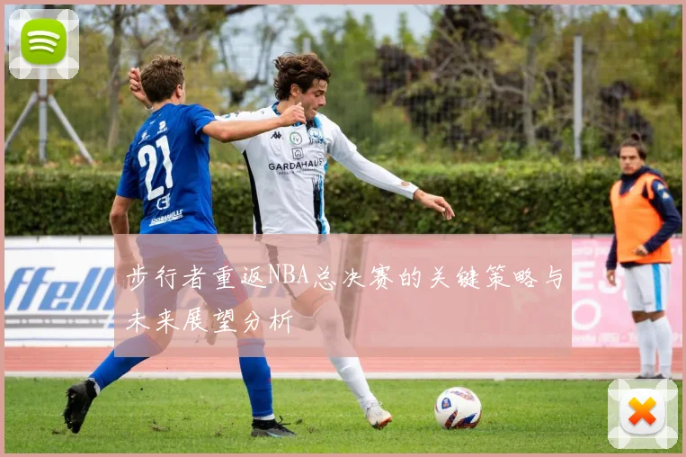 步行者重返NBA总决赛的关键策略与未来展望分析